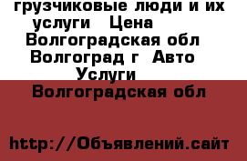 грузчиковые люди и их услуги › Цена ­ 301 - Волгоградская обл., Волгоград г. Авто » Услуги   . Волгоградская обл.